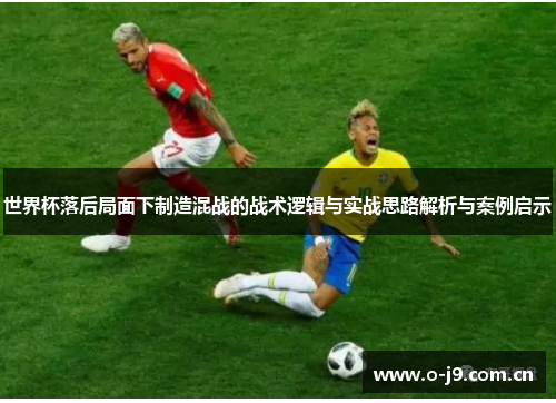 世界杯落后局面下制造混战的战术逻辑与实战思路解析与案例启示 世界杯落后局面下制造混战的战术逻辑与实战思路解析与案例启示